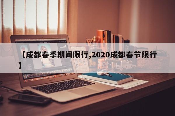 【成都春季期间限行,2020成都春节限行】