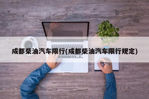 成都柴油汽车限行(成都柴油汽车限行规定)