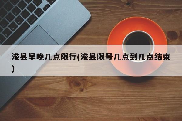 浚县早晚几点限行(浚县限号几点到几点结束)