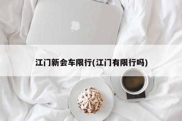 江门新会车限行(江门有限行吗)