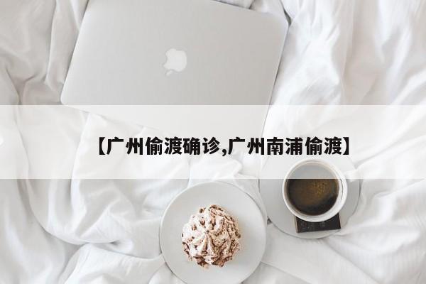 【广州偷渡确诊,广州南浦偷渡】