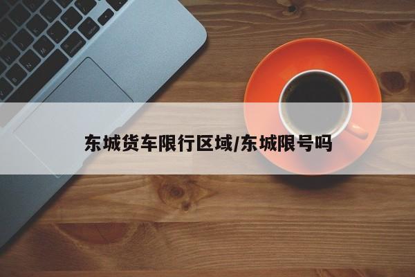 东城货车限行区域/东城限号吗