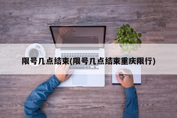 限号几点结束(限号几点结束重庆限行)