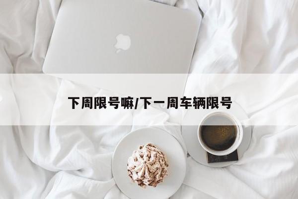 下周限号嘛/下一周车辆限号