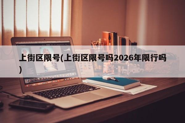 上街区限号(上街区限号吗2026年限行吗)