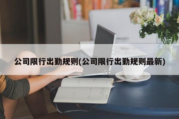 公司限行出勤规则(公司限行出勤规则最新)