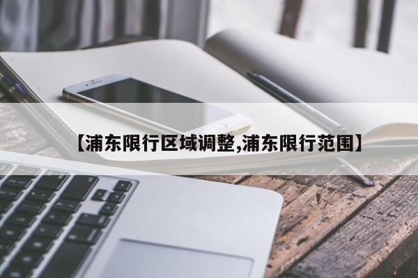 【浦东限行区域调整,浦东限行范围】