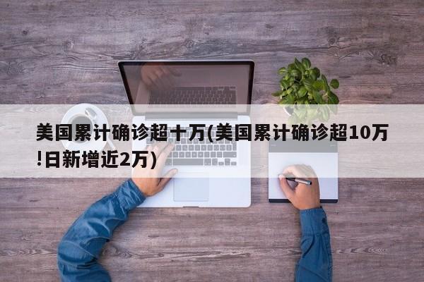 美国累计确诊超十万(美国累计确诊超10万!日新增近2万)
