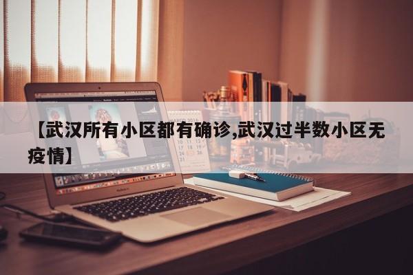 【武汉所有小区都有确诊,武汉过半数小区无疫情】