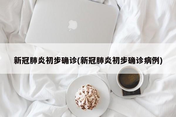 新冠肺炎初步确诊(新冠肺炎初步确诊病例)