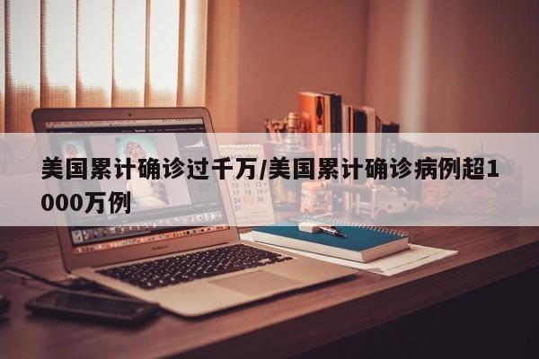 美国累计确诊过千万/美国累计确诊病例超1000万例