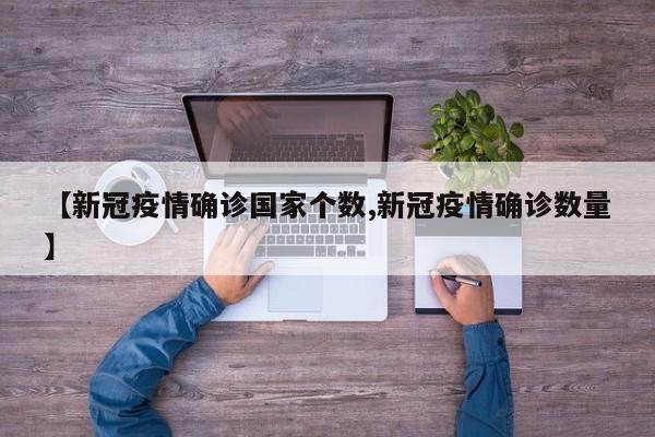 【新冠疫情确诊国家个数,新冠疫情确诊数量】