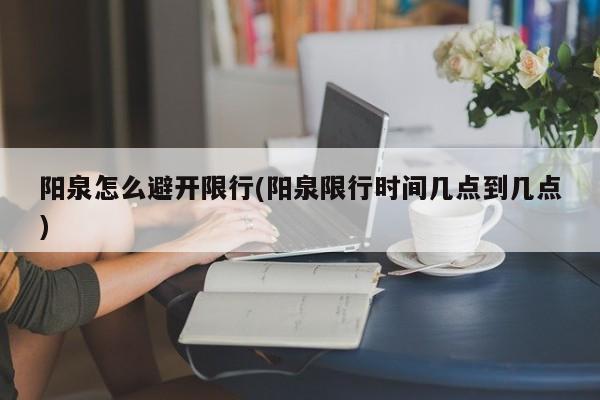 阳泉怎么避开限行(阳泉限行时间几点到几点)