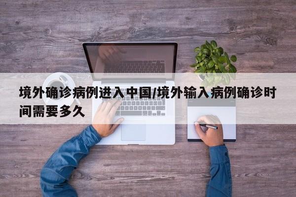 境外确诊病例进入中国/境外输入病例确诊时间需要多久