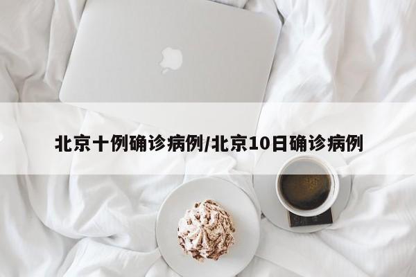 北京十例确诊病例/北京10日确诊病例