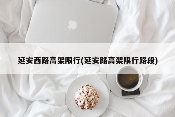 延安西路高架限行(延安路高架限行路段)