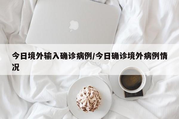 今日境外输入确诊病例/今日确诊境外病例情况