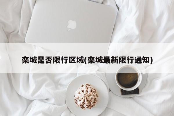 栾城是否限行区域(栾城最新限行通知)