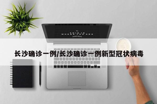 长沙确诊一例/长沙确诊一例新型冠状病毒
