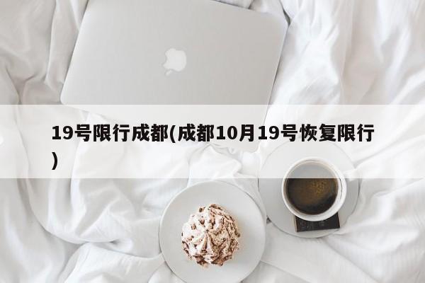 19号限行成都(成都10月19号恢复限行)