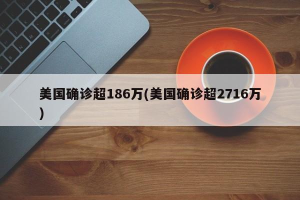 美国确诊超186万(美国确诊超2716万)