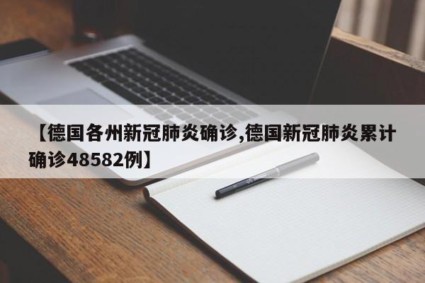 【德国各州新冠肺炎确诊,德国新冠肺炎累计确诊48582例】