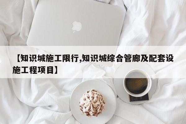 【知识城施工限行,知识城综合管廊及配套设施工程项目】