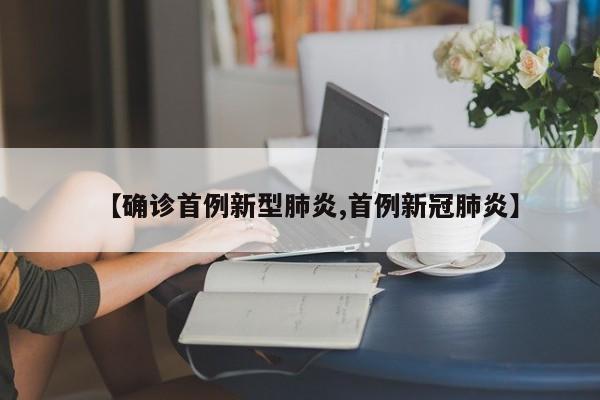 【确诊首例新型肺炎,首例新冠肺炎】